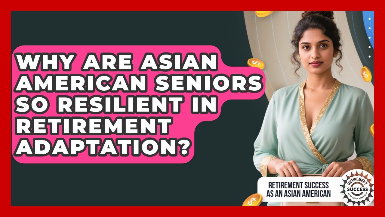 Why Are Asian American Seniors So Resilient In Retirement Adaptation?