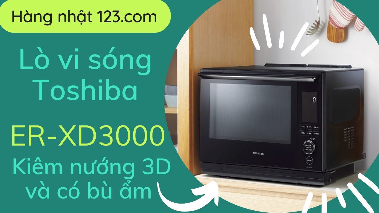 Lò vi sóng kiêm nướng Toshiba ER XD nướng 3D có bù ẩm