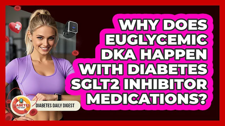 Why Does Euglycemic DKA Happen With Diabetes SGLT2 Inhibitor Medications? - Diabetes Daily Digest