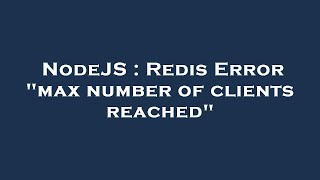 NodeJS : Redis Error "max number of clients reached"