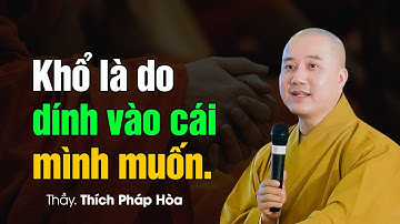 Khổ là do dính vào cái mình muốn - Thầy Thích Pháp Hòa