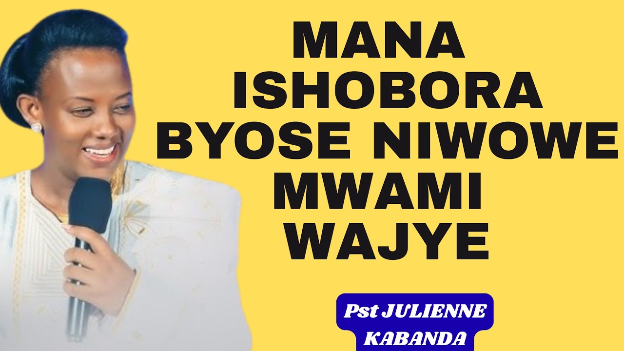 MANA ISHOBORA BYOSE NIWOWE MWAMI WAJYE=INYIGISHO NZA YA JULIENNE KABANDA