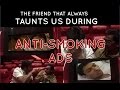 The friend that always taunts us during anti-smoking ads