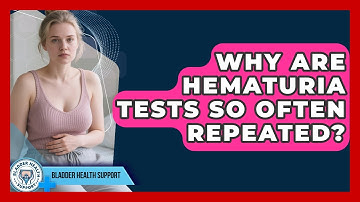Why Are Hematuria Tests So Often Repeated? - Bladder Health Support
