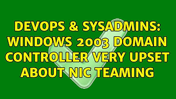 DevOps & SysAdmins: Windows 2003 Domain Controller Very Upset about NIC Teaming