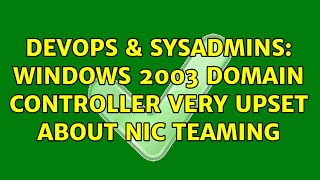 Celebrity DevOps & SysAdmins: Windows 2003 Domain Controller Very Upset about NIC Teaming Wealth