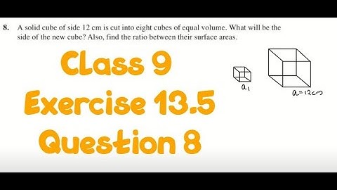 Class 9 | Ex 13.5 Question 8 | A solid cube of side 12 cm is cut into eight cubes of equal volume.