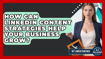 How Can LinkedIn Content Strategies Help Your Business Grow? | Get Linked Together News
