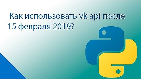 Как использовать vk api после 15 февраля 2019?