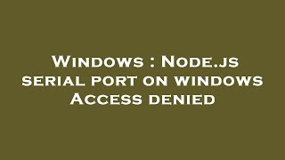 Windows : Node.js serial port on windows Access denied