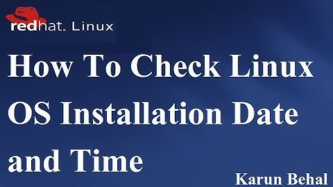 How To Check Linux OS Installation Date & Time By Karun Behal