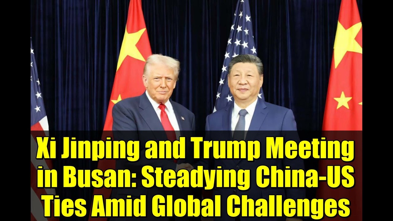 Xi Jinping and Trump Meeting in Busan   Steadying China US Ties Amid Global Challenges