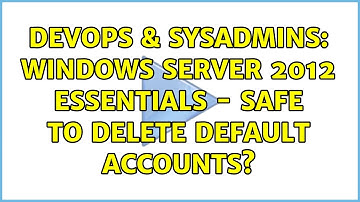 DevOps & SysAdmins: Windows Server 2012 Essentials - Safe to delete default accounts?