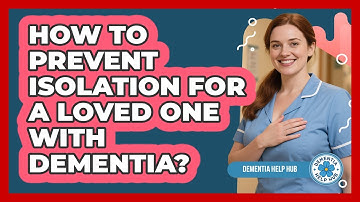 How To Prevent Isolation For A Loved One With Dementia?