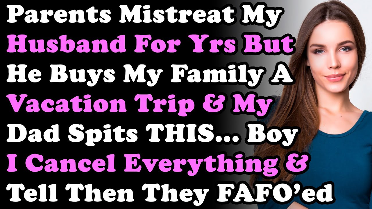 Родители годами плохо обращаются с моим мужем, но он покупает мне семейный отпуск, а мой отец плю...