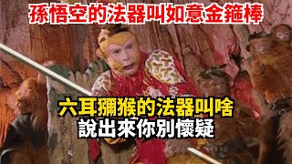 孫悟空的法器叫如意金箍棒 六耳獼猴的法器叫啥 說出來你別懷疑