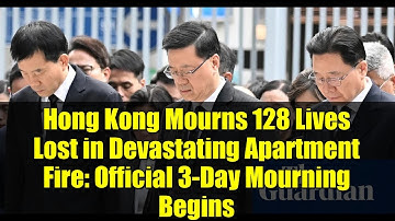 Hong Kong Mourns 128 Lives Lost in Devastating Apartment Fire: Official 3-Day Mourning Begins