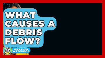 What Causes A Debris Flow? - Weather Watchdog