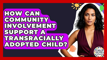 How Can Community Involvement Support A Transracially Adopted Child? - Child Welfare Network