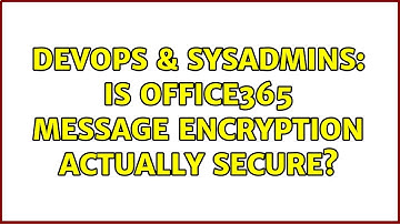 DevOps & SysAdmins: Is Office365 Message Encryption actually secure?
