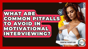 What Are Common Pitfalls To Avoid In Motivational Interviewing? - Cognitive Therapy Hub