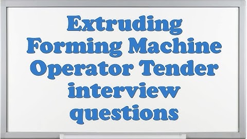 Extruding Forming Machine Operator Tender interview questions