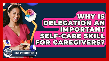 Why Is Delegation An Important Self-care Skill For Caregivers? - Brain Development Hub