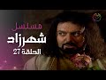 27 مسلسل شهرزاد الحلقة 