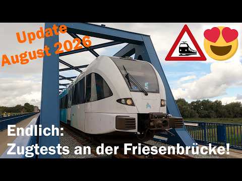 Eröffnung der FRIESENBRÜCKE naht - Zugtests laufen erstmals mit Personenzügen (Update August 2026)