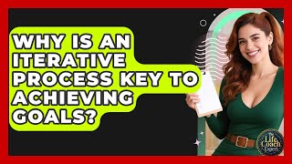 Why Is An Iterative Process Key To Achieving Goals - The Life Coach Expert
