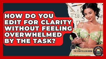 How Do You Edit For Clarity Without Feeling Overwhelmed By The Task? - The Storytellers Room