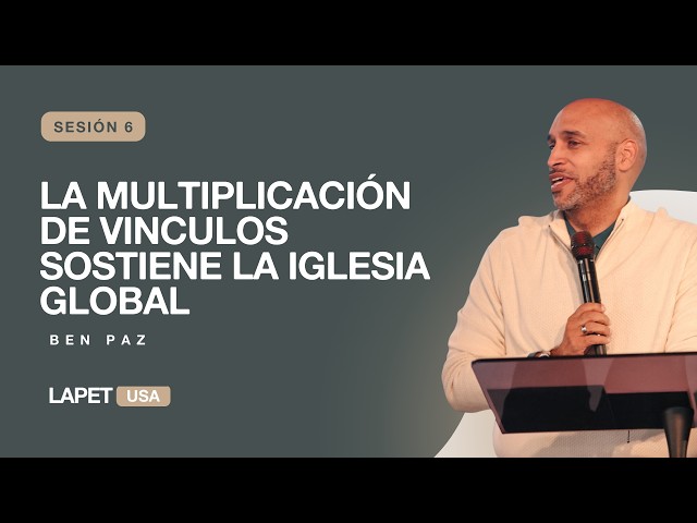La Multiplicación de Vinculos Sostiene la Iglesia Global - Sesion 6 - Ap Ben Paz