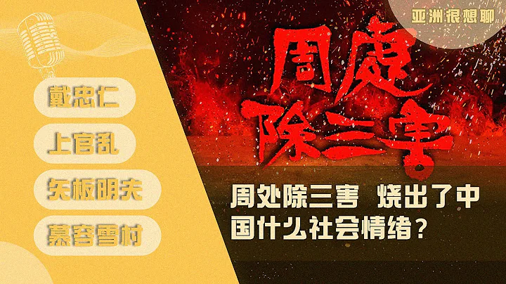 周处除三害 烧出了中国什么社会情绪？（戴忠仁/上官乱/矢板明夫/慕容雪村）｜亚洲很想聊 - 天天要闻