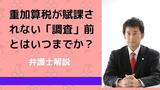 重加算税が賦課されない「調査」前とはいつまでか？