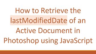 How to Retrieve the lastModifiedDate of an Active Document in Photoshop using JavaScript