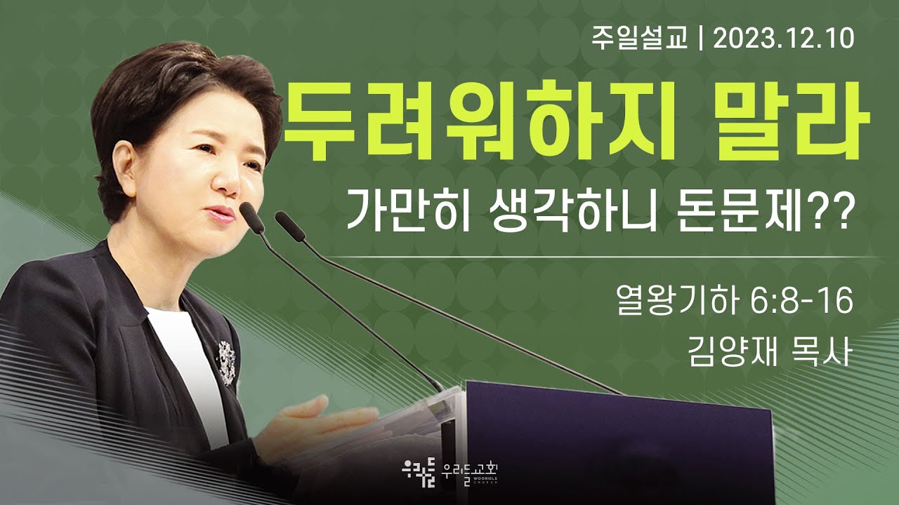 [23/12/10] 김양재 목사 - 두려워하지 말라 | 가만히 생각하니 돈문제??(열왕기하 6:8-16)