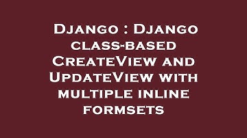 Django : Django class-based CreateView and UpdateView with multiple inline formsets