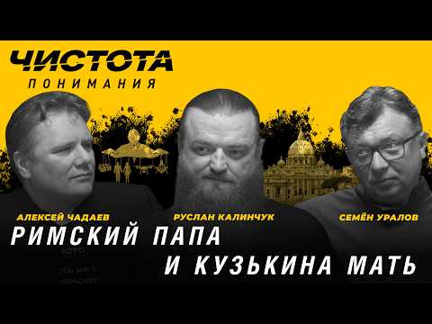 Чистота понимания: Римский папа и кузькина мать. Руслан Калинчук, Алексей Чадаев, Семён Уралов