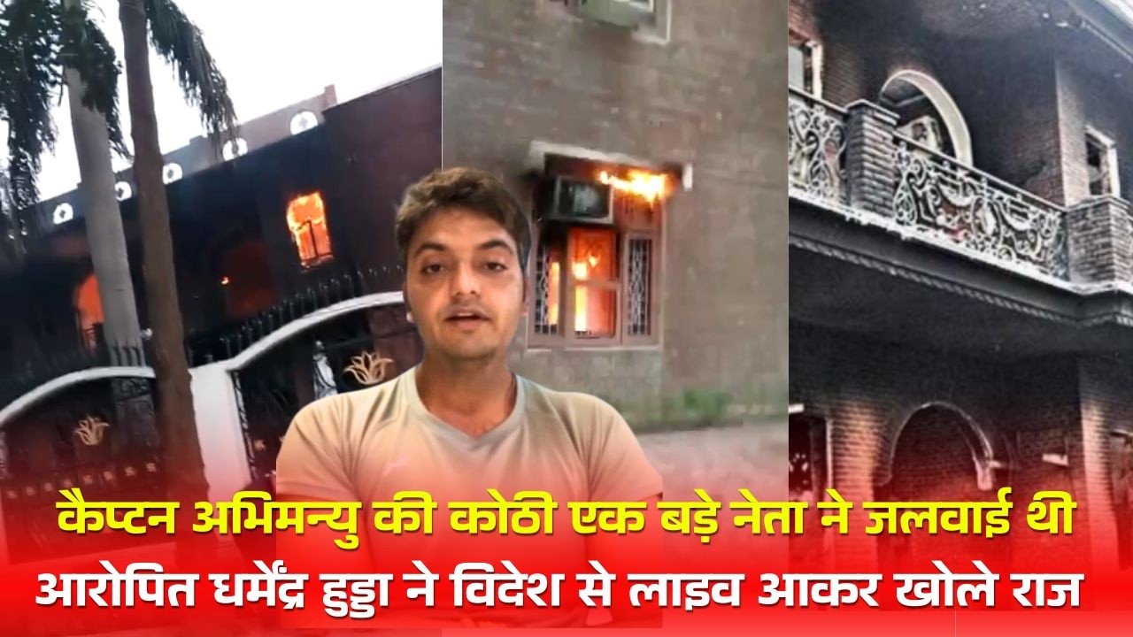 कैप्टन अभिमन्यु की कोठी एक बड़े नेता ने जलवाई, आरोपित धर्मेंद्र हुड्डा ने विदेश से लाइव आकर खोले राज