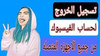 طريقة تسجيل الخروج فى الفيس بوك facebook من جميع الاجهزة المتصلة 2021 facebook