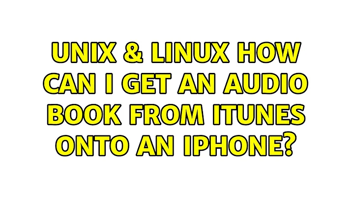 Unix & Linux: How can I get an audio book from iTunes onto an iPhone? (3 Solutions!!)