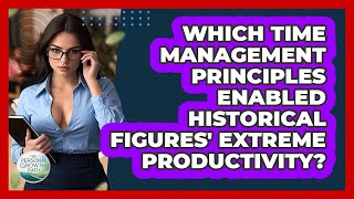 Which Time Management Principles Enabled Historical Figures' Extreme Productivity?