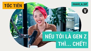 Nếu tôi là genZ thì... chết! - Tóc Tiên |  Have A Sip EP64