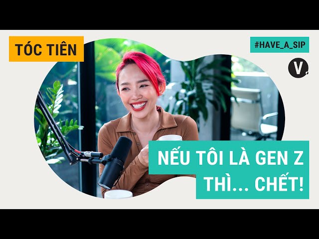 Nếu tôi là genZ thì... chết! - Tóc Tiên | Have A Sip EP64