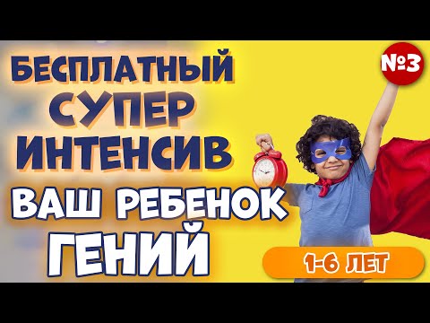 №3 Бесплатный Супер Интенсив: Ваш Ребенок Гений (1-6 лет) Правильное развитие