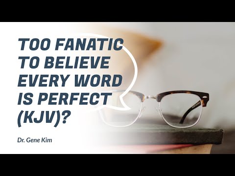 Too Fanatic to Believe EVERY word is Perfect (KJV)?