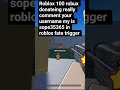 100 robux donateing he is not a troll  really comment your username fight with me in fate trigger
