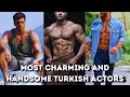 Top 10 Most Charming and Handsome Turkish Actors 2022