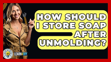 How Should I Store Soap After Unmolding? - LearnToDIY360.com