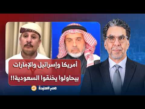 أمريكا وإسـ ـرائيل والإمارات بيحاولوا يبتزوا السعودية ويخنقوها.. تصريحات صادمة لضيوف مصر النهاردة